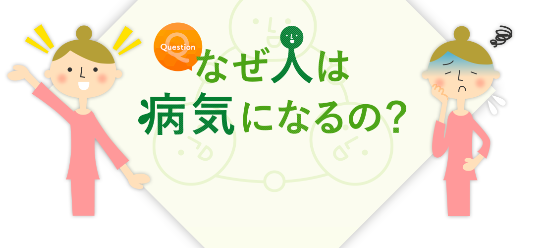 なぜ人は病気になるの？